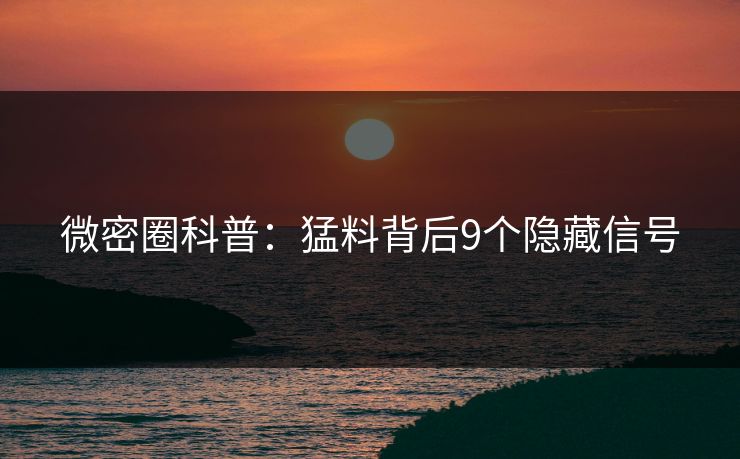 微密圈科普:猛料背后9个隐藏信号 微密圈科普:猛料背后9个隐藏信号
