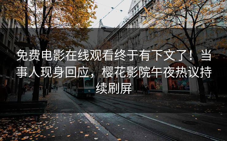 免费电影在线观看终于有下文了！当事人现身回应，樱花影院午夜热议持续刷屏