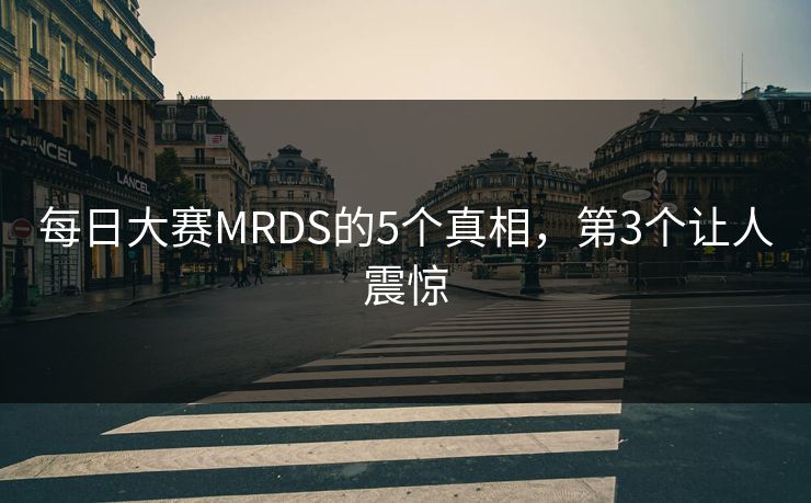 每日大赛MRDS的5个真相，第3个让人震惊