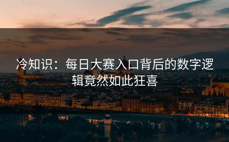 冷知识：每日大赛入口背后的数字逻辑竟然如此狂喜
