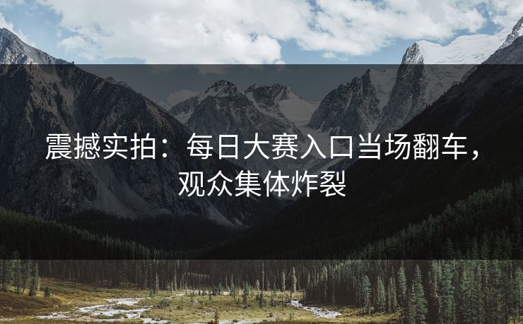 震撼实拍：每日大赛入口当场翻车，观众集体炸裂