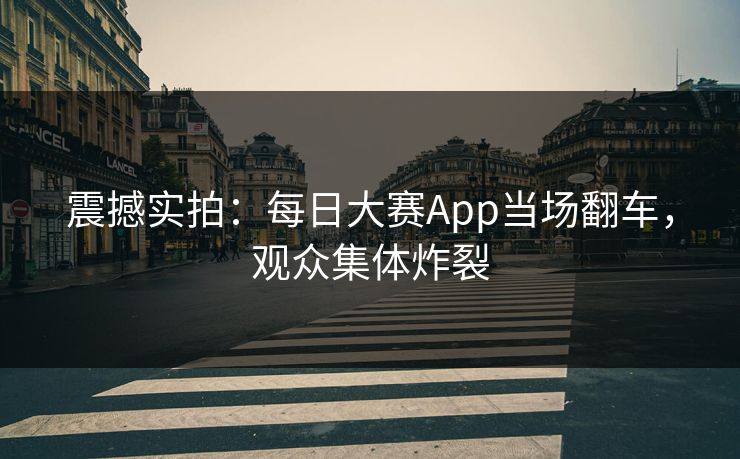 震撼实拍：每日大赛App当场翻车，观众集体炸裂