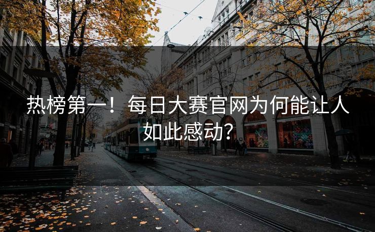 热榜第一！每日大赛官网为何能让人如此感动？