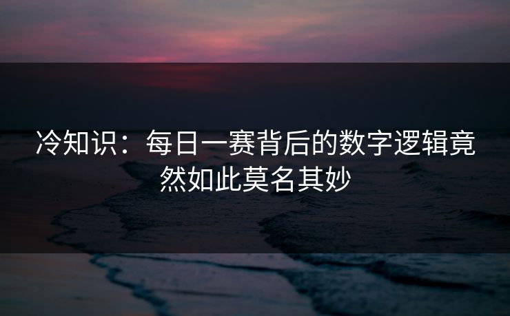 冷知识：每日一赛背后的数字逻辑竟然如此莫名其妙