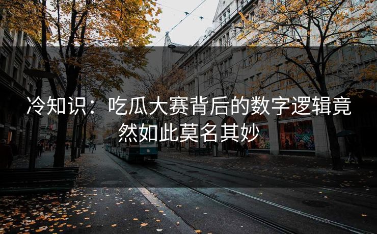 冷知识：吃瓜大赛背后的数字逻辑竟然如此莫名其妙
