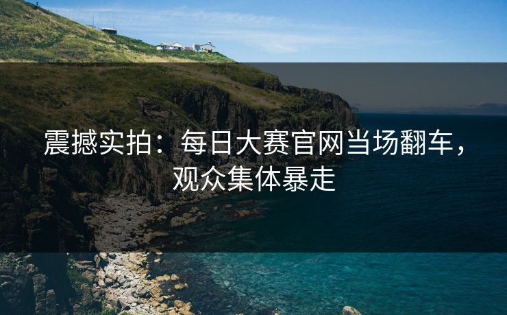 震撼实拍：每日大赛官网当场翻车，观众集体暴走