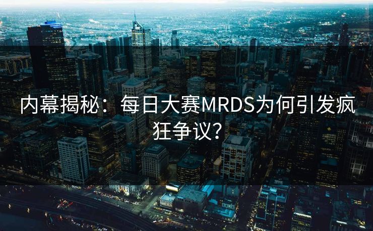 内幕揭秘：每日大赛MRDS为何引发疯狂争议？