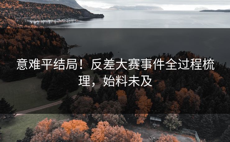 意难平结局！反差大赛事件全过程梳理，始料未及