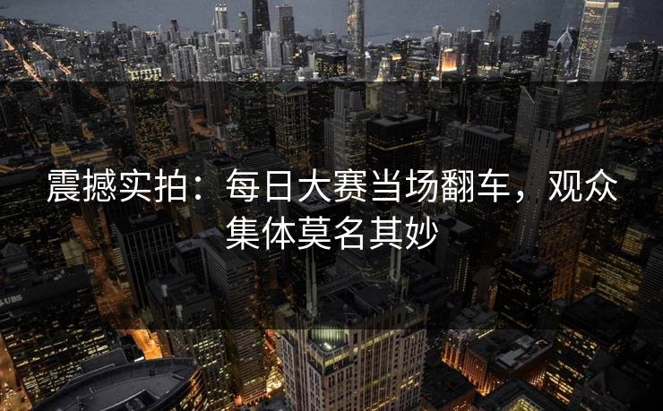 震撼实拍：每日大赛当场翻车，观众集体莫名其妙