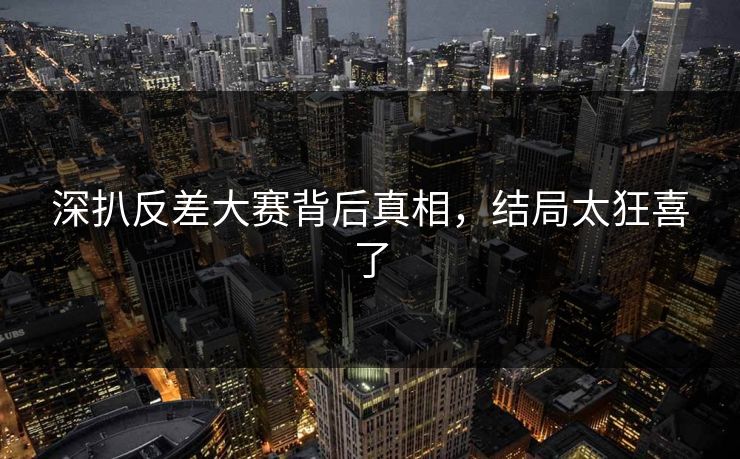 深扒反差大赛背后真相，结局太狂喜了