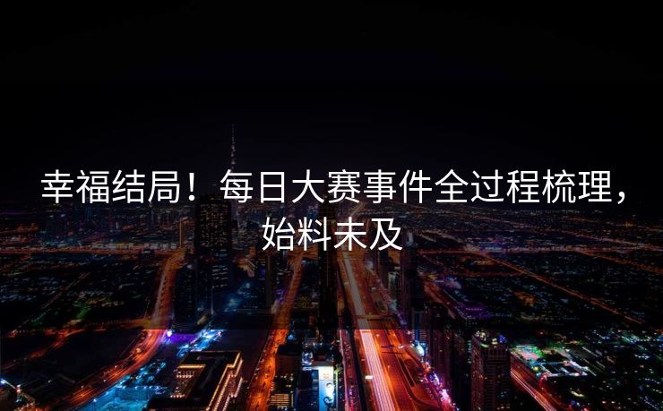 幸福结局！每日大赛事件全过程梳理，始料未及
