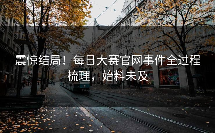 震惊结局！每日大赛官网事件全过程梳理，始料未及