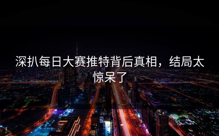 深扒每日大赛推特背后真相，结局太惊呆了