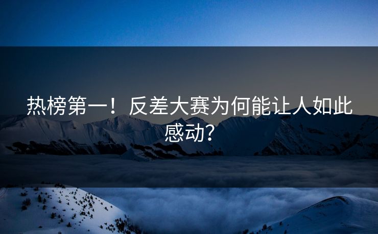 热榜第一！反差大赛为何能让人如此感动？