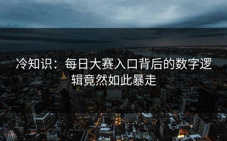 冷知识：每日大赛入口背后的数字逻辑竟然如此暴走