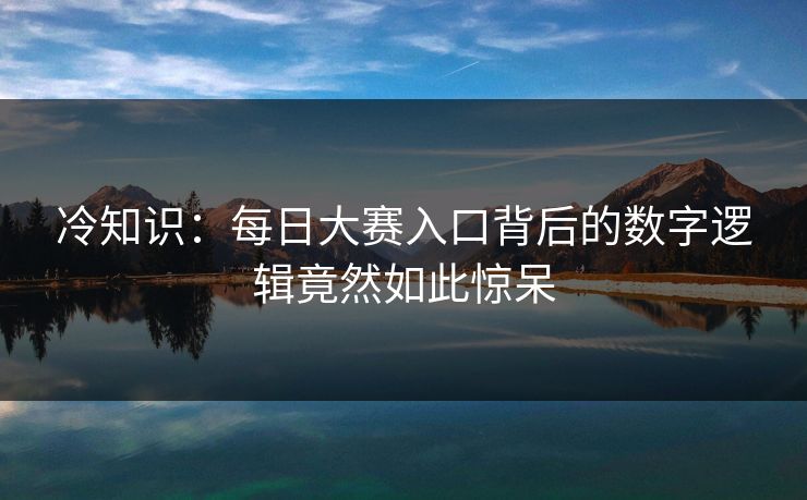 冷知识：每日大赛入口背后的数字逻辑竟然如此惊呆