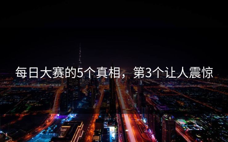 每日大赛的5个真相，第3个让人震惊