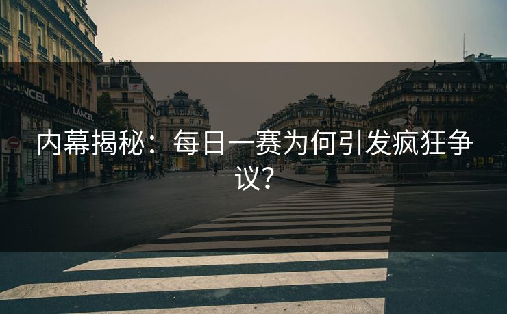 内幕揭秘：每日一赛为何引发疯狂争议？