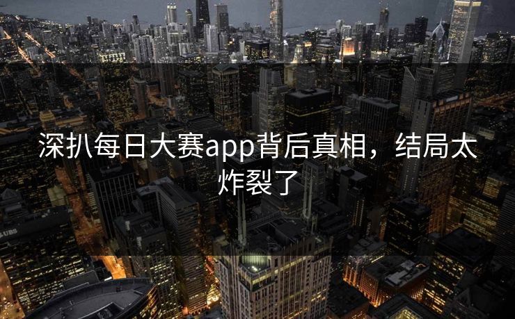 深扒每日大赛app背后真相，结局太炸裂了