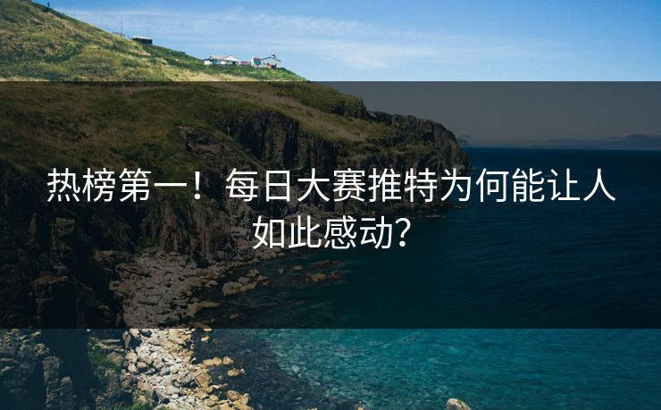 热榜第一！每日大赛推特为何能让人如此感动？