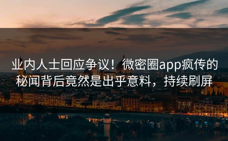 业内人士回应争议！微密圈app疯传的秘闻背后竟然是出乎意料，持续刷屏