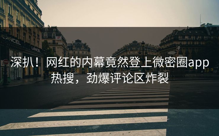 深扒!网红的内幕竟然登上微密圈app热搜,劲爆评论区炸裂 深扒!网红的内幕竟然登上微密圈app热搜,劲爆评论区炸裂
