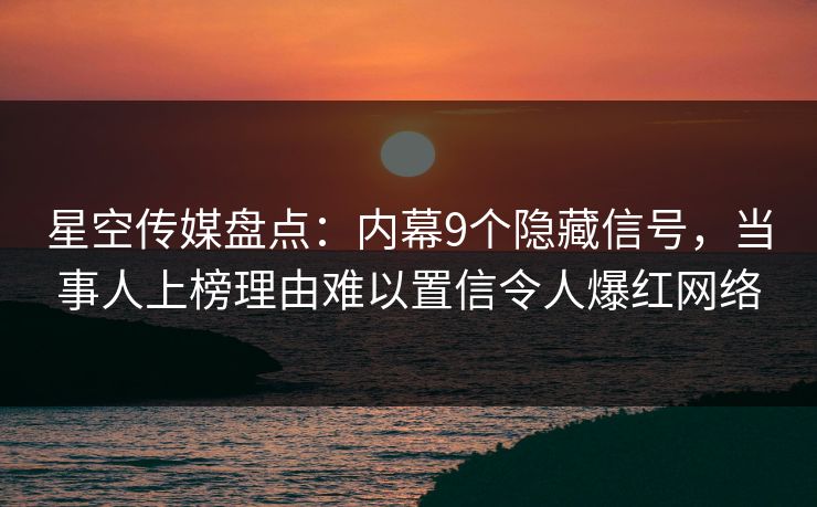 星空传媒盘点：内幕9个隐藏信号，当事人上榜理由难以置信令人爆红网络