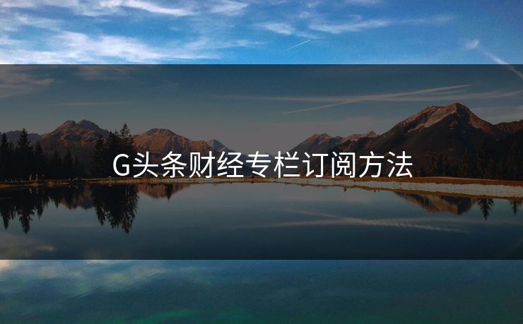 G头条财经专栏订阅方法