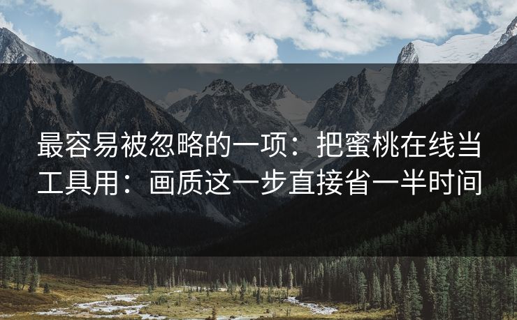 最容易被忽略的一项：把蜜桃在线当工具用：画质这一步直接省一半时间